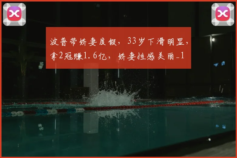 波普带娇妻度假,33岁下滑明显,拿2冠赚1.6亿,娇妻性感美丽_1