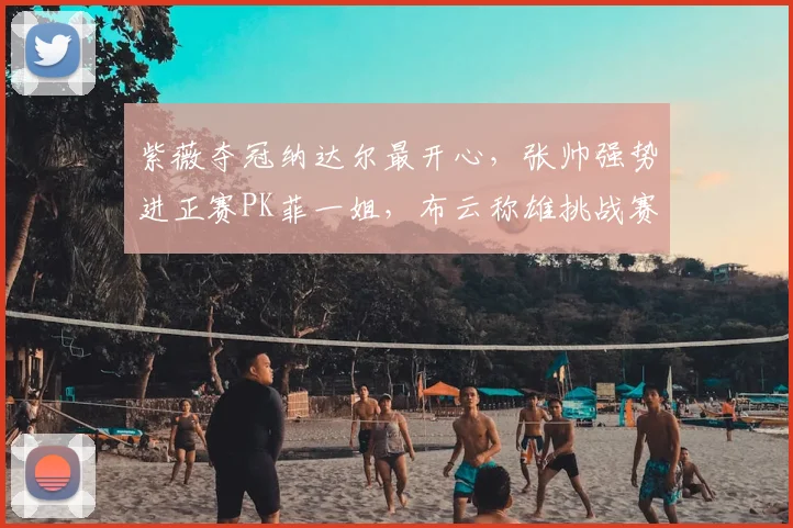 紫薇夺冠纳达尔最开心,张帅强势进正赛PK菲一姐,布云称雄挑战赛