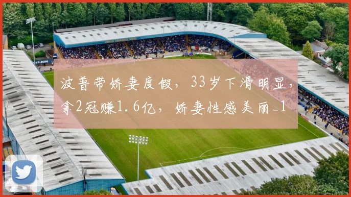 波普带娇妻度假，33岁下滑明显，拿2冠赚1.6亿，娇妻性感美丽_1